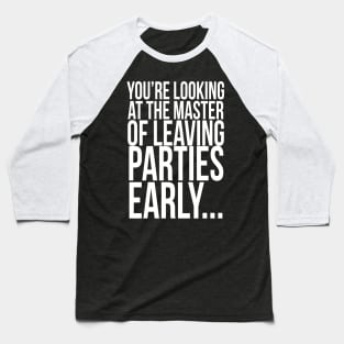 You're looking at the master of leaving parties early ... Baseball T-Shirt